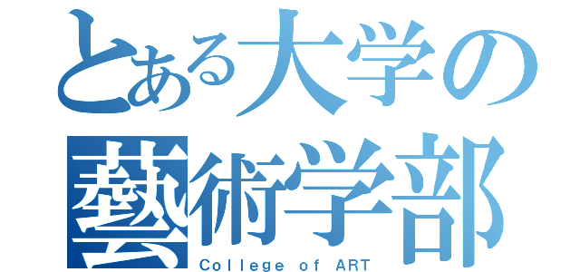 とある大学の藝術学部（Ｃｏｌｌｅｇｅ ｏｆ ＡＲＴ）