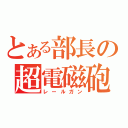 とある部長の超電磁砲（レールガン）