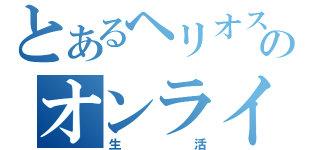 とあるヘリオスのオンライン（生活）