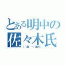 とある明中の佐々木氏（（｀曲´╬）誰だ！）