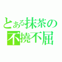 とある抹茶の不撓不屈（）