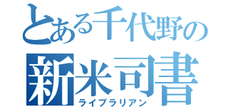 とある千代野の新米司書（ライブラリアン）