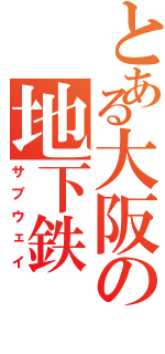 とある大阪の地下鉄（サブウェイ）