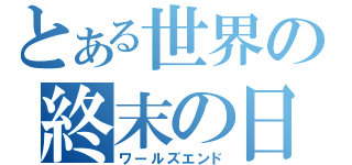 とある世界の終末の日（ワールズエンド）