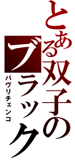 とある双子のブラック（パヴリチェンコ）