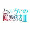 とあるういの強襲銃者Ⅱ（プロアサルター）