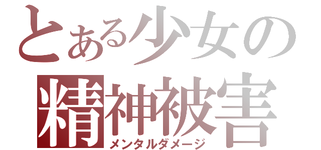 とある少女の精神被害（メンタルダメージ）