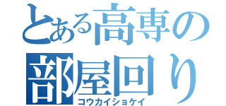 とある高専の部屋回り（コウカイショケイ）