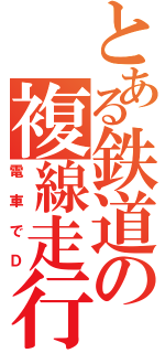 とある鉄道の複線走行（電車でＤ）