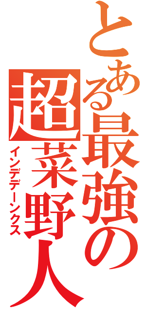 とある最強の超菜野人（インデデーンクス）