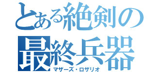 とある絶剣の最終兵器（マザーズ・ロザリオ）