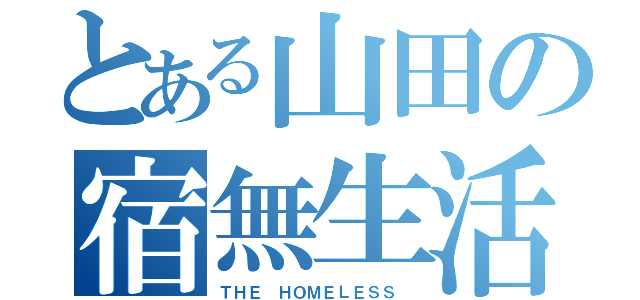 とある山田の宿無生活（ＴＨＥ ＨＯＭＥＬＥＳＳ ）