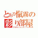 とある愾霧の彩り部屋（プロセッシング）