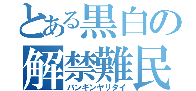 とある黒白の解禁難民（バンギンヤリタイ）