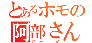 とあるホモの阿部さん（ア― ♂）