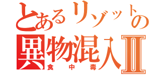 とあるリゾットの異物混入Ⅱ（食中毒）