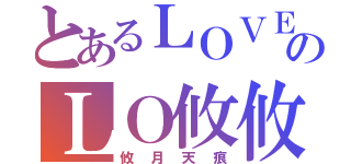 とあるＬＯＶＥのＬＯ攸攸ＶＥ（攸月天痕）