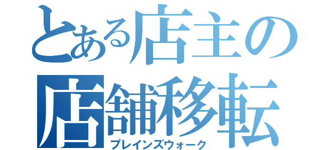 とある店主の店舗移転（プレインズウォーク）