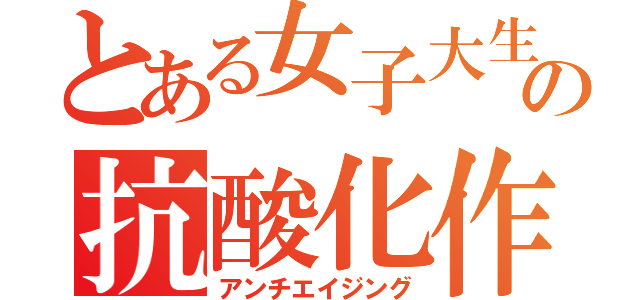 とある女子大生の抗酸化作用（アンチエイジング）