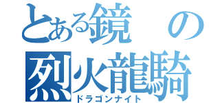 とある鏡の烈火龍騎（ドラゴンナイト）