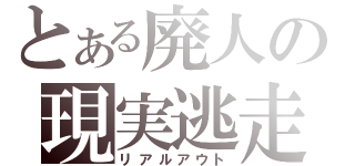 とある廃人の現実逃走（リアルアウト）