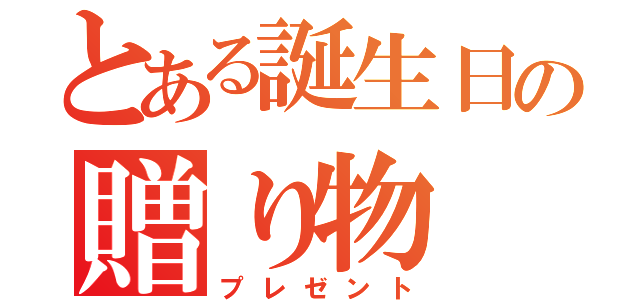 とある誕生日の贈り物（プレゼント）