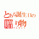 とある誕生日の贈り物（プレゼント）