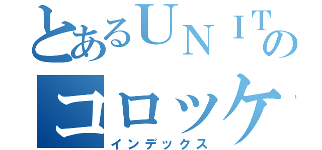 とあるＵＮＩＴＹちゃんのコロッケ大作戦（インデックス）