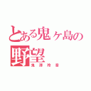 とある鬼ヶ島の野望（鬼澤玲音）