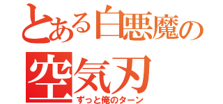 とある白悪魔の空気刃（ずっと俺のターン）