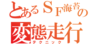 とあるＳＦ海苔の変態走行（テクニック）