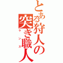 とある狩人の突き職人（ランス）