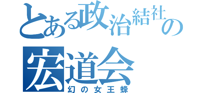 とある政治結社の宏道会（幻の女王蜂）