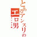 とあるアンスリーのエロ男（チンカス岡）