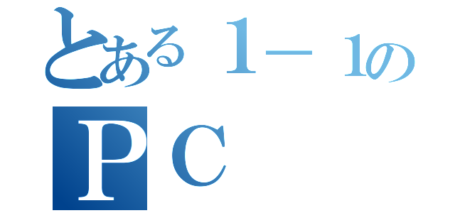 とある１－１のＰＣ（）