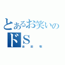 とあるお笑いのドＳ（吉田敬）