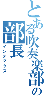 とある吹奏楽部の部長（インデックス）