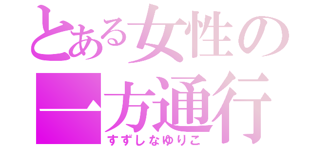 とある女性の一方通行（すずしなゆりこ）