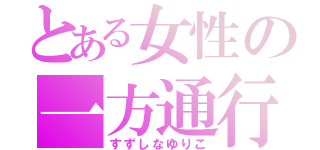 とある女性の一方通行（すずしなゆりこ）