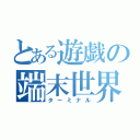 とある遊戯の端末世界（ターミナル）