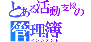 とある活動支援の管理簿（インシデント）