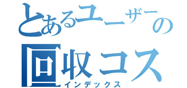 とあるユーザーの回収コス（インデックス）