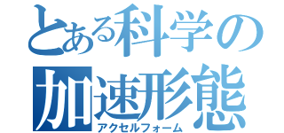 とある科学の加速形態（アクセルフォーム）