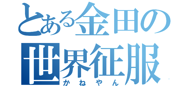 とある金田の世界征服（かねやん）