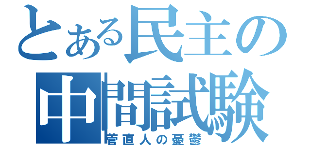 とある民主の中間試験（菅直人の憂鬱）