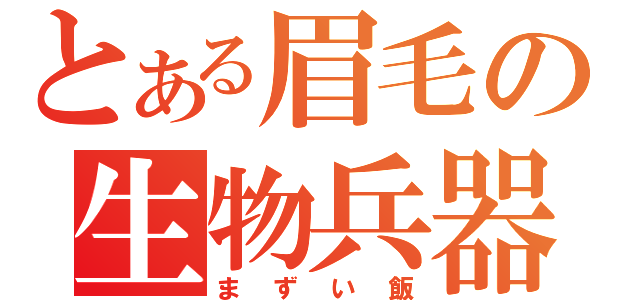 とある眉毛の生物兵器（まずい飯）