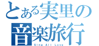 とある実里の音楽旅行（Ｓｉｎｇ Ａｌｌ Ｌｏｖｅ）