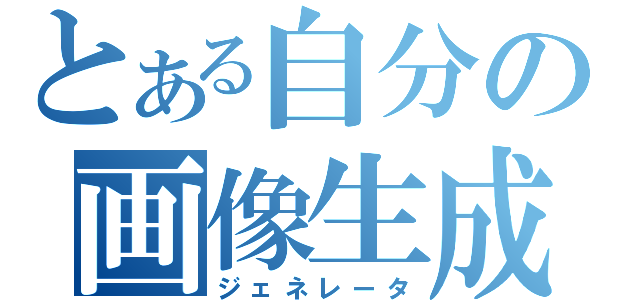 とある自分の画像生成（ジェネレータ）