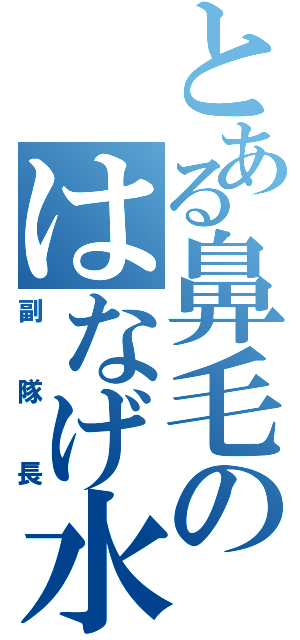 とある鼻毛のはなげ水（副隊長）