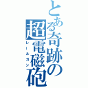 とある奇跡の超電磁砲（レールガン）